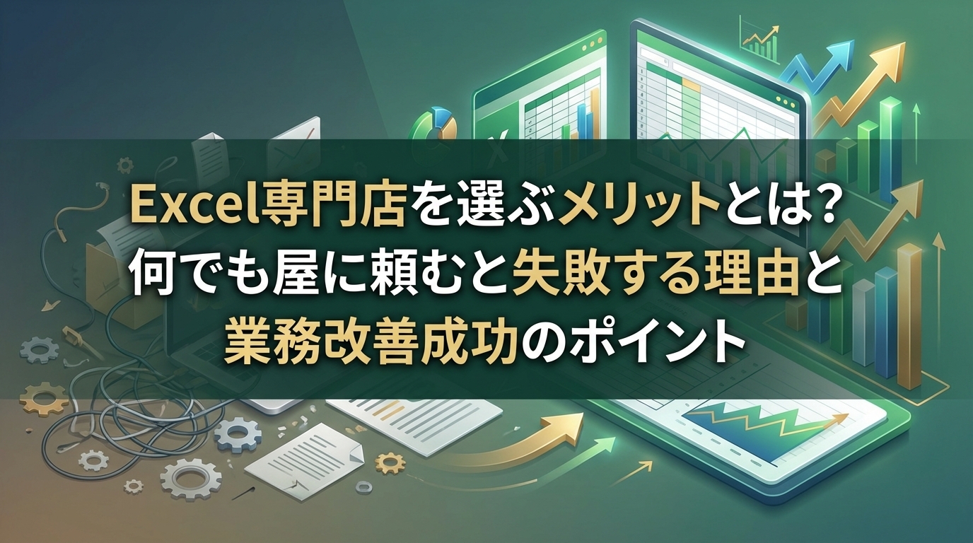 Excel専門店を選ぶメリットとは?何でも屋に頼むと失敗する理由と業務改善成功のポイント