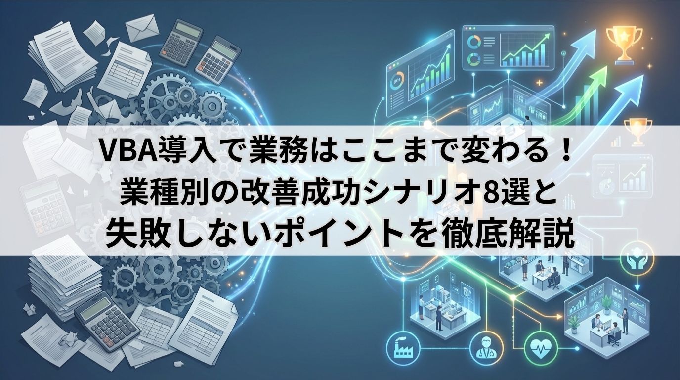 VBA導入で業務はここまで変わる!業種別の改善成功シナリオ8選と失敗しないポイントを徹底解説
