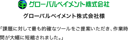 「課題に対して最も的確なツールをご提案いただき、作業時間が大幅に短縮されました。」